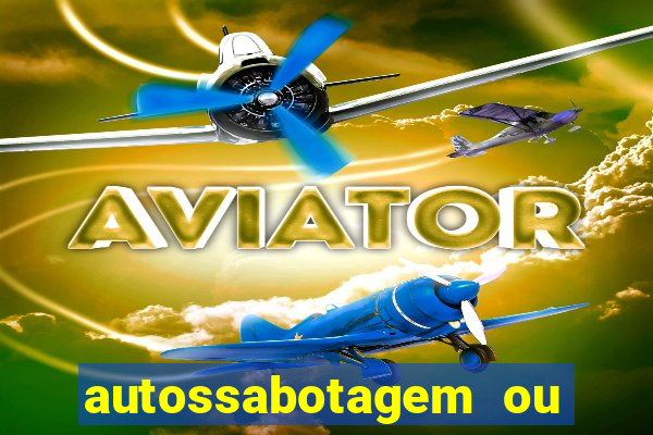 autossabotagem ou auto sabotagem